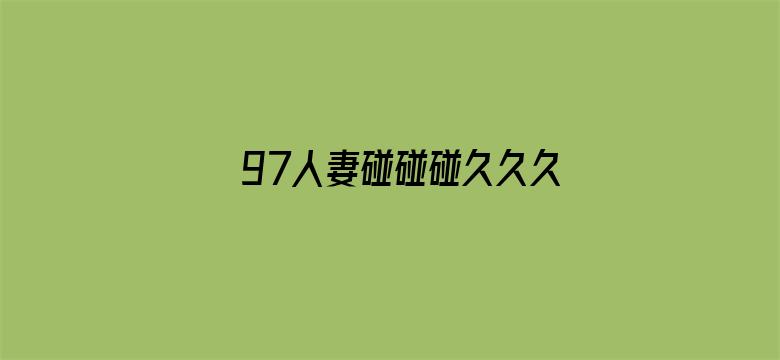 >97人妻碰碰碰久久久久禁片横幅海报图